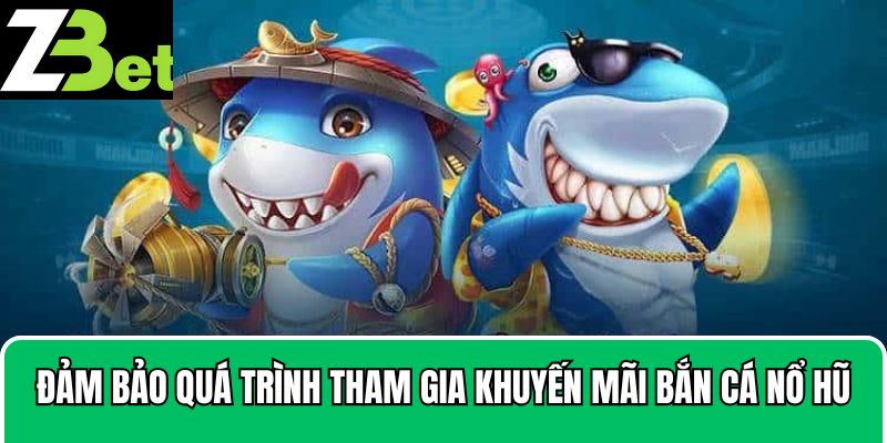Đảm bảo quá trình tham gia khuyến mãi bắn cá nổ hũ