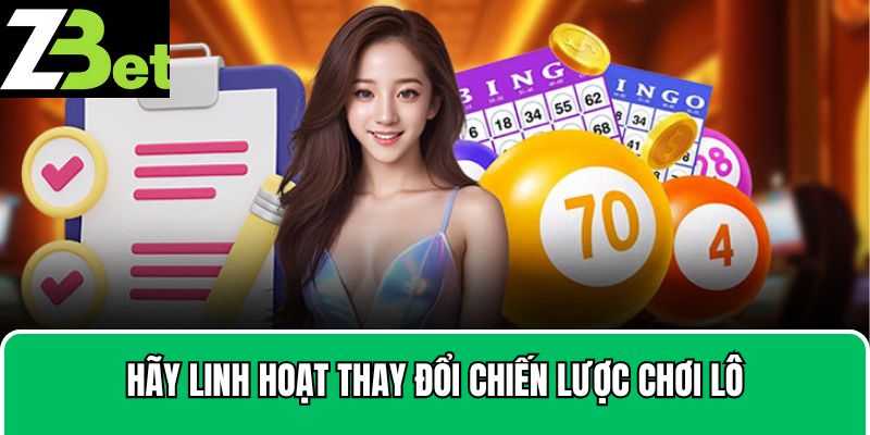 Hãy linh hoạt thay đổi chiến lược chơi lô