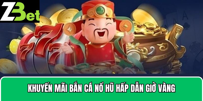 Khuyến mãi bắn cá nổ hũ hấp dẫn giờ vàng