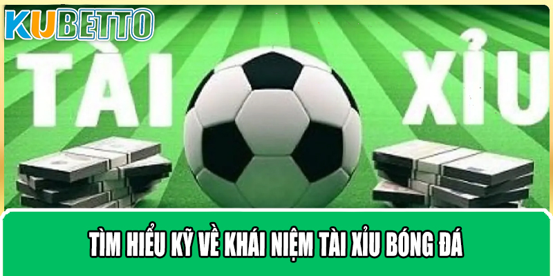 Tìm hiểu kỹ về khái niệm tài xỉu bóng đá