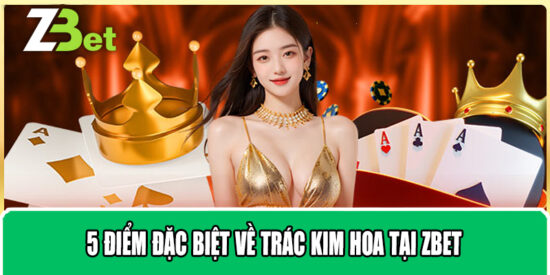 5 Điểm Đặc Biệt Về Trác Kim Hoa Tại ZBET